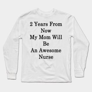 2 Years From Now My Mom Will Be An Awesome Nurse Long Sleeve T-Shirt